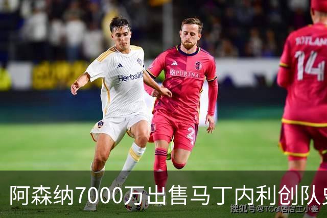 阿森纳7000万出售马丁内利创队史纪录